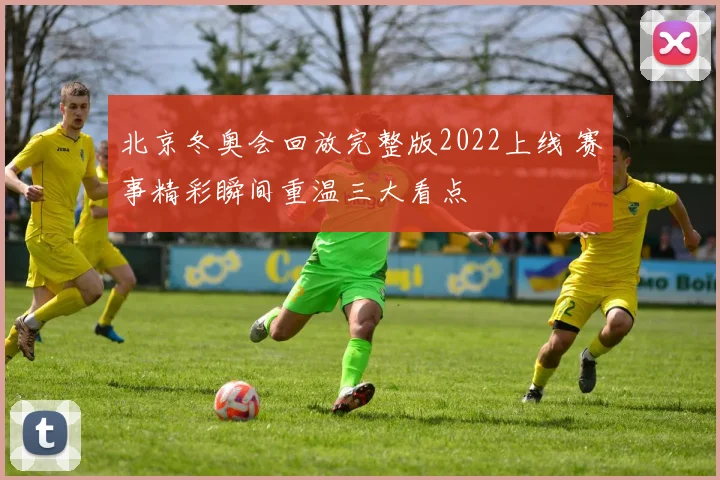 北京冬奥会回放完整版2022上线 赛事精彩瞬间重温三大看点