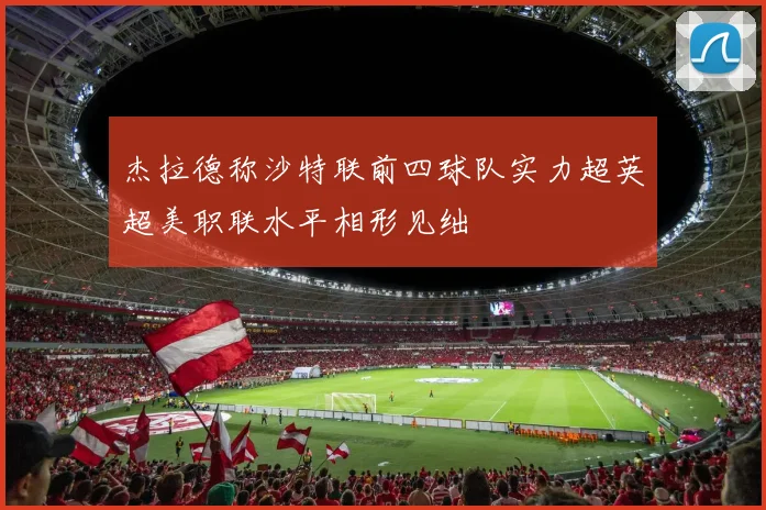 杰拉德称沙特联前四球队实力超英超美职联水平相形见绌