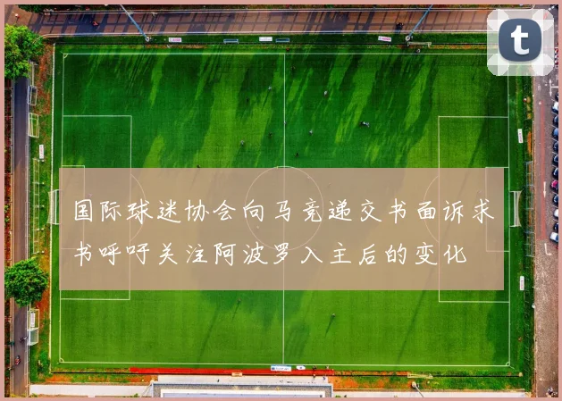 国际球迷协会向马竞递交书面诉求书呼吁关注阿波罗入主后的变化