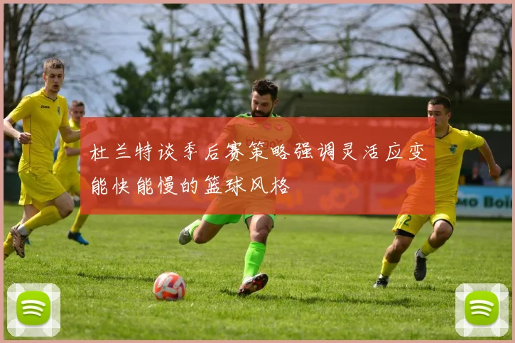 杜兰特谈季后赛策略强调灵活应变能快能慢的篮球风格
