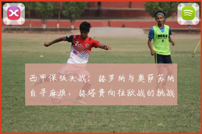 西甲保级决战：赫罗纳与奥萨苏纳自寻麻烦，赫塔费向往欧战的挑战_埃尔切_马竞_比赛