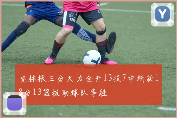 克林根三分火力全开13投7中斩获18分13篮板助球队争胜