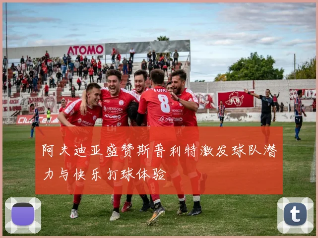 阿夫迪亚盛赞斯普利特激发球队潜力与快乐打球体验