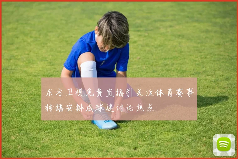 东方卫视免费直播引关注体育赛事转播安排成球迷讨论焦点