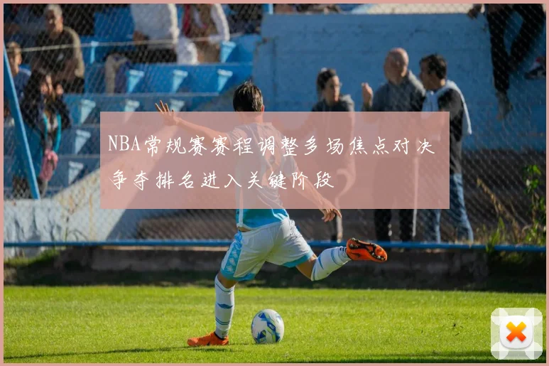 NBA常规赛赛程调整多场焦点对决 争夺排名进入关键阶段