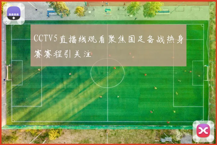 CCTV5直播线观看聚焦国足备战热身赛赛程引关注