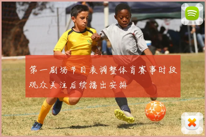 第一剧场节目表调整体育赛事时段观众关注后续播出安排