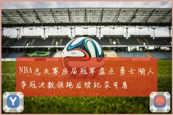 NBA总决赛历届冠军盘点 勇士湖人争冠次数领跑后续纪录可看