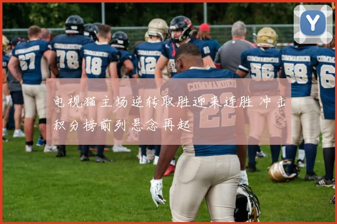 电视猫主场逆转取胜迎来连胜 冲击积分榜前列悬念再起