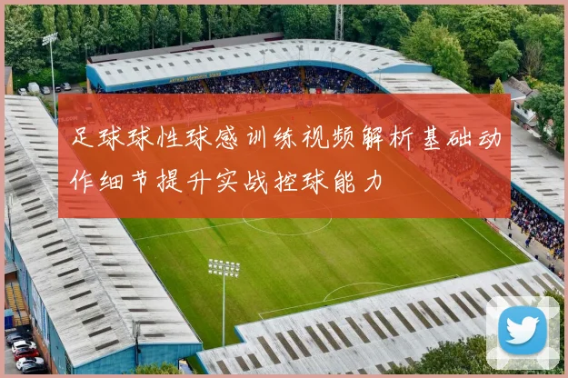 足球球性球感训练视频解析基础动作细节提升实战控球能力